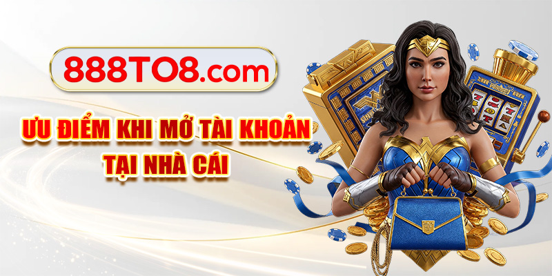Ưu điểm khi mở tài khoản tại nhà cái